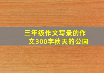 三年级作文写景的作文300字秋天的公园