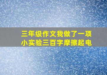 三年级作文我做了一项小实验三百字摩擦起电