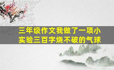 三年级作文我做了一项小实验三百字烧不破的气球