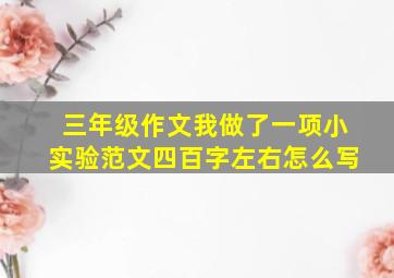 三年级作文我做了一项小实验范文四百字左右怎么写