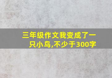 三年级作文我变成了一只小鸟,不少于300字