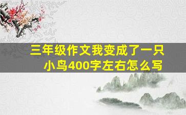 三年级作文我变成了一只小鸟400字左右怎么写