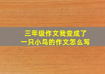 三年级作文我变成了一只小鸟的作文怎么写