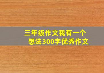 三年级作文我有一个想法300字优秀作文