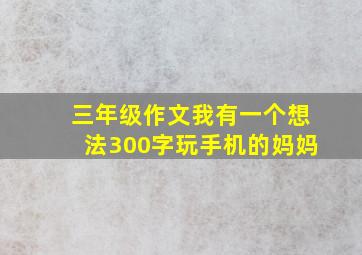 三年级作文我有一个想法300字玩手机的妈妈