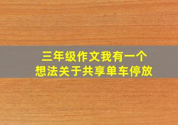 三年级作文我有一个想法关于共享单车停放