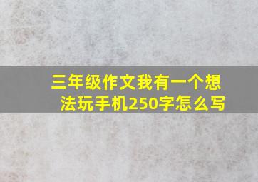 三年级作文我有一个想法玩手机250字怎么写