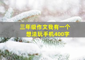 三年级作文我有一个想法玩手机400字