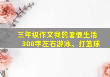 三年级作文我的暑假生活300字左右游泳、打篮球