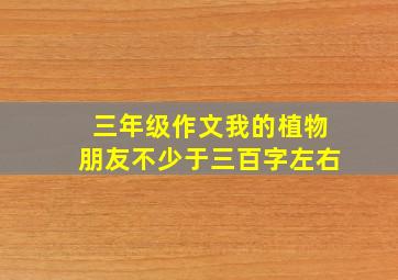 三年级作文我的植物朋友不少于三百字左右