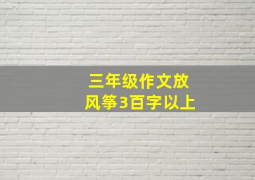 三年级作文放风筝3百字以上