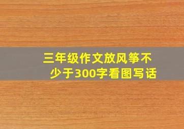 三年级作文放风筝不少于300字看图写话