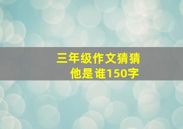 三年级作文猜猜他是谁150字