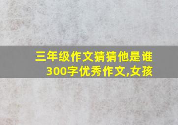 三年级作文猜猜他是谁300字优秀作文,女孩