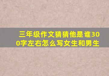 三年级作文猜猜他是谁300字左右怎么写女生和男生