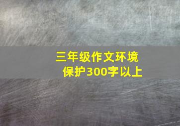 三年级作文环境保护300字以上