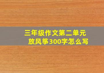 三年级作文第二单元放风筝300字怎么写