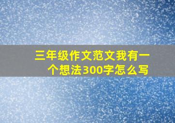 三年级作文范文我有一个想法300字怎么写