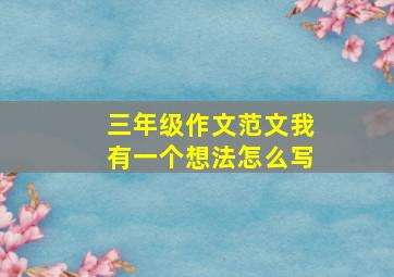 三年级作文范文我有一个想法怎么写