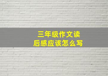 三年级作文读后感应该怎么写