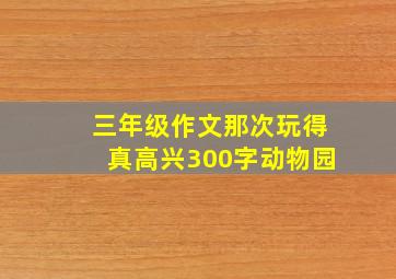 三年级作文那次玩得真高兴300字动物园