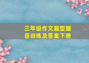 三年级作文题型题目训练及答案下册