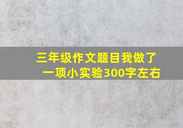 三年级作文题目我做了一项小实验300字左右