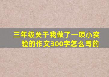 三年级关于我做了一项小实验的作文300字怎么写的