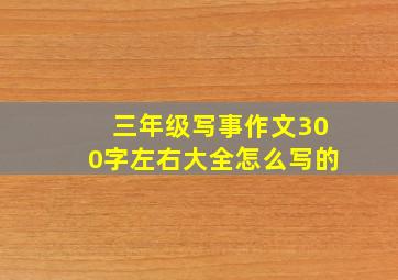 三年级写事作文300字左右大全怎么写的