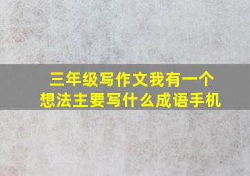 三年级写作文我有一个想法主要写什么成语手机