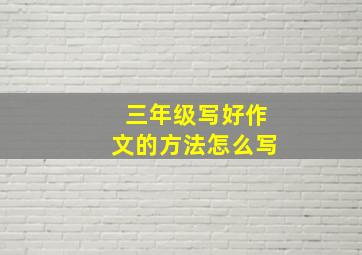 三年级写好作文的方法怎么写