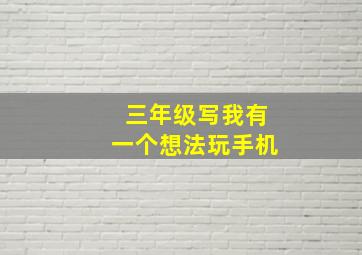 三年级写我有一个想法玩手机