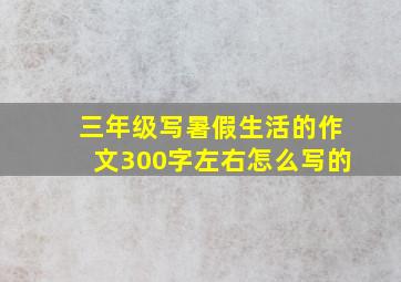 三年级写暑假生活的作文300字左右怎么写的