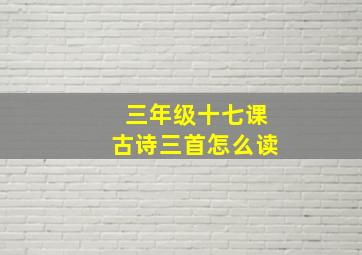 三年级十七课古诗三首怎么读