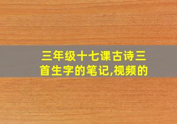 三年级十七课古诗三首生字的笔记,视频的