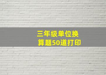 三年级单位换算题50道打印