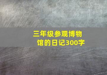 三年级参观博物馆的日记300字