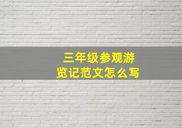 三年级参观游览记范文怎么写