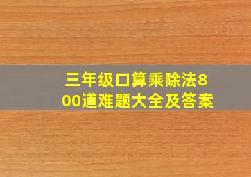 三年级口算乘除法800道难题大全及答案