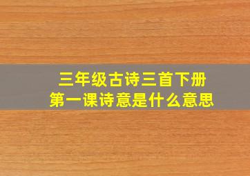 三年级古诗三首下册第一课诗意是什么意思