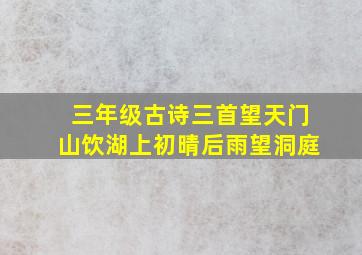 三年级古诗三首望天门山饮湖上初晴后雨望洞庭