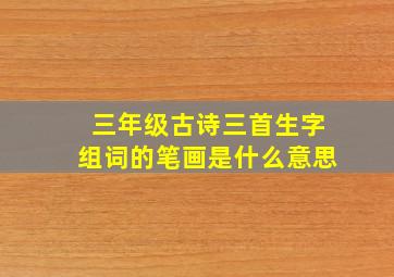 三年级古诗三首生字组词的笔画是什么意思