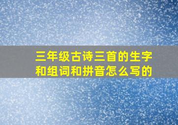 三年级古诗三首的生字和组词和拼音怎么写的