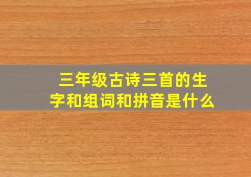 三年级古诗三首的生字和组词和拼音是什么