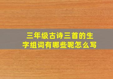 三年级古诗三首的生字组词有哪些呢怎么写