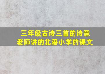 三年级古诗三首的诗意老师讲的北港小学的课文