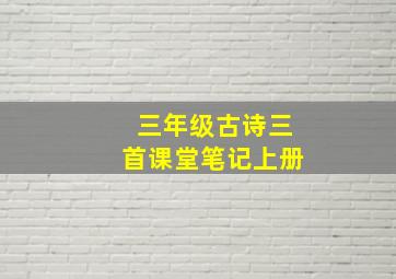 三年级古诗三首课堂笔记上册