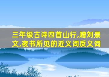 三年级古诗四首山行,赠刘景文,夜书所见的近义词反义词