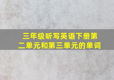 三年级听写英语下册第二单元和第三单元的单词