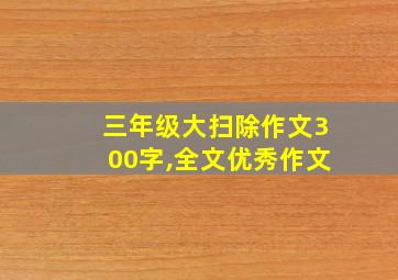 三年级大扫除作文300字,全文优秀作文